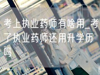 执业药师用途与学历提升必要性