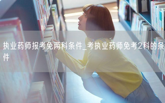 执业药师报考免两科条件要求