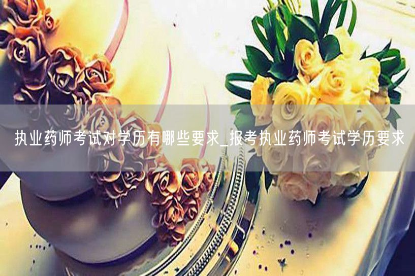 执业药师考试学历要求及标准