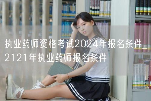 执业药师资格考试2024年报名条件及历史