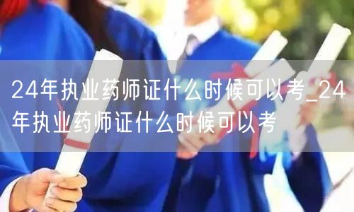 24年执业药师证报名时间及考试安排
