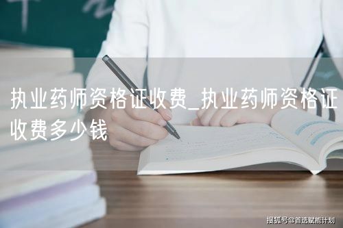 执业药师资格证收费查询及价格