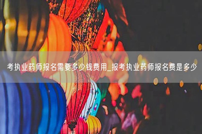 考执业药师报名费用及标准
