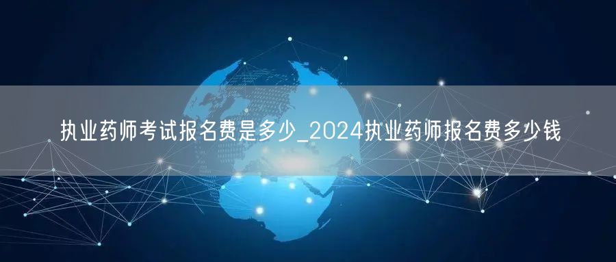 执业药师考试报名费2024价格