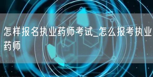 怎样报名执业药师考试流程_报考执业药师方