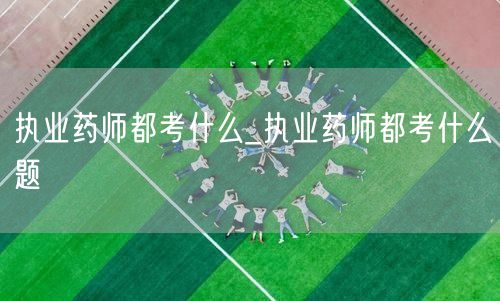 执业药师都考什么及题型解析