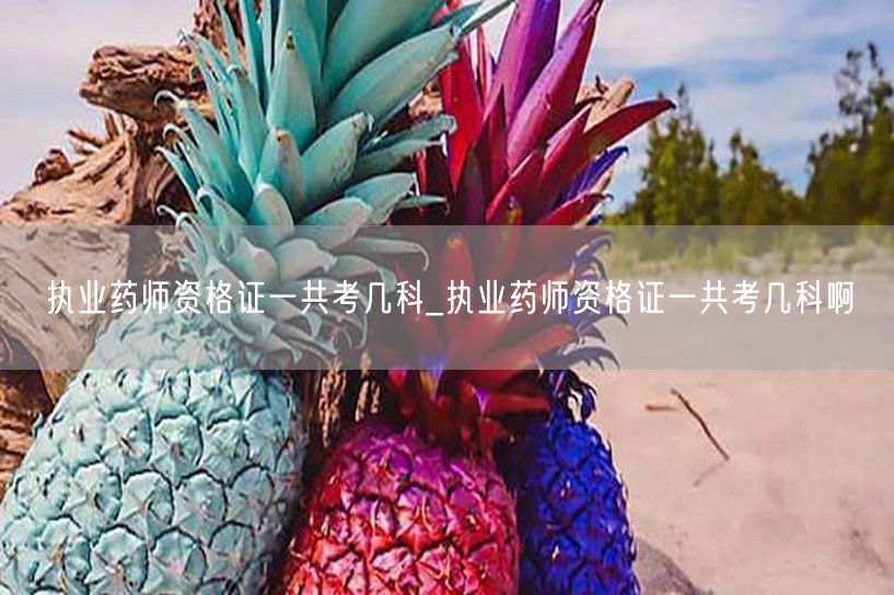 执业药师资格证考试科目数量_几科详解