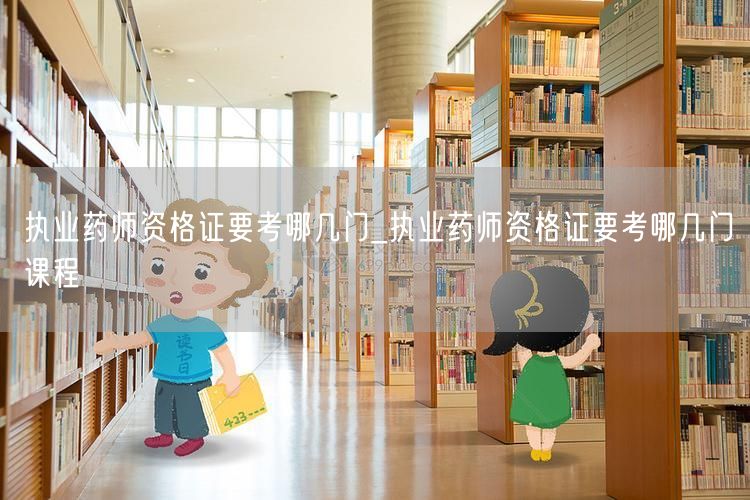 执业药师资格证考试科目概览
