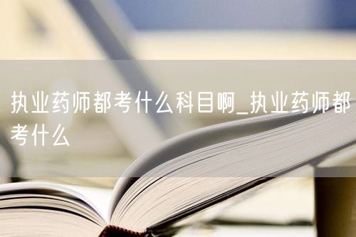 执业药师考试科目详解