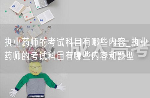 执业药师考试科目内容及题型