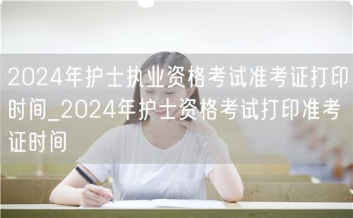2024护士执业资格准考证打印时间及流程