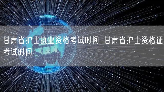 甘肃省护士执业/资格证考试时间安排