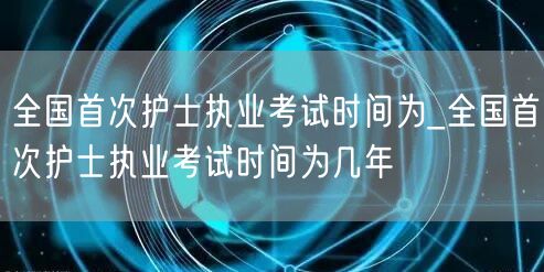 全国首次护士执业考试时间年份