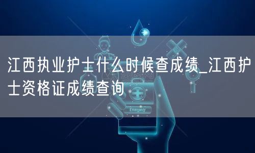 江西执业护士查成绩时间_护士资格证成绩快
