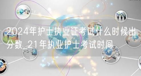 2024护士执业证分数公布时间_参考21