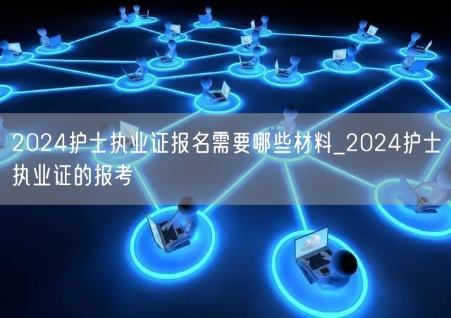 2024护士执业证报名材料及报考指南