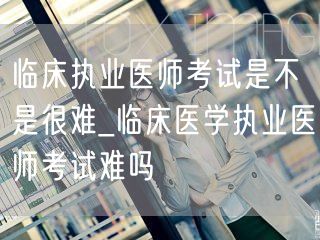 临床执业医师考试难度探究