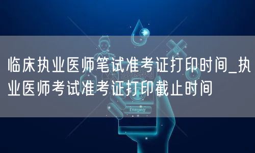 临床执业医师笔试准考证打印时间 截止日期