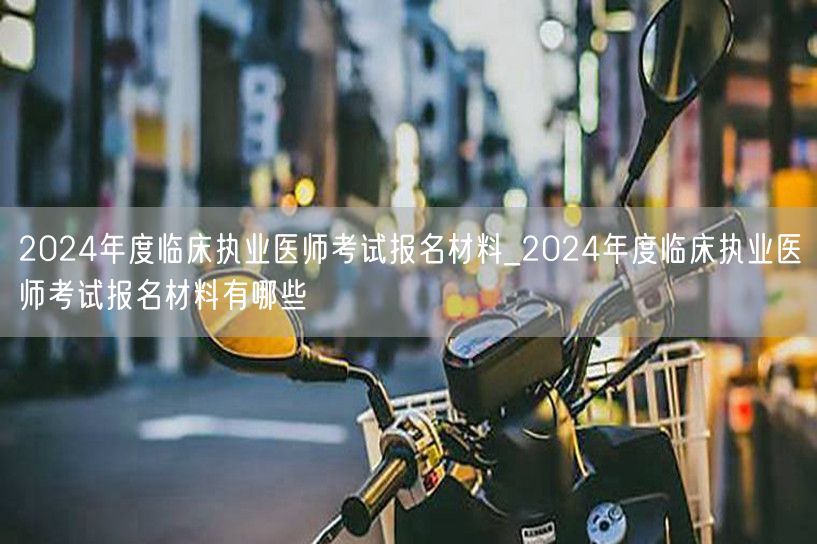 2024临床执业医师考试报名材料清单
