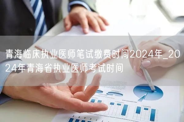 青海临床执业医师笔试缴费及考试时间202