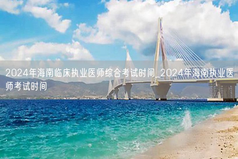 2024年海南临床执业医师综合考试时间及