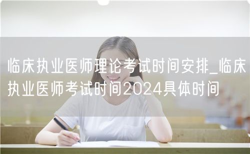 临床执业医师理论考试时间安排及2024具