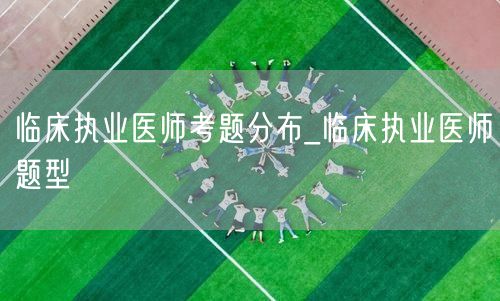 临床执业医师考题分布及题型