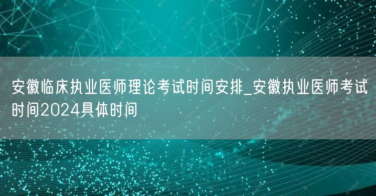 安徽临床执业医师理论考试2024时间安排
