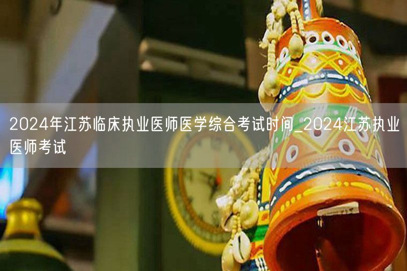 2024年江苏临床执业医师综合考试时间公