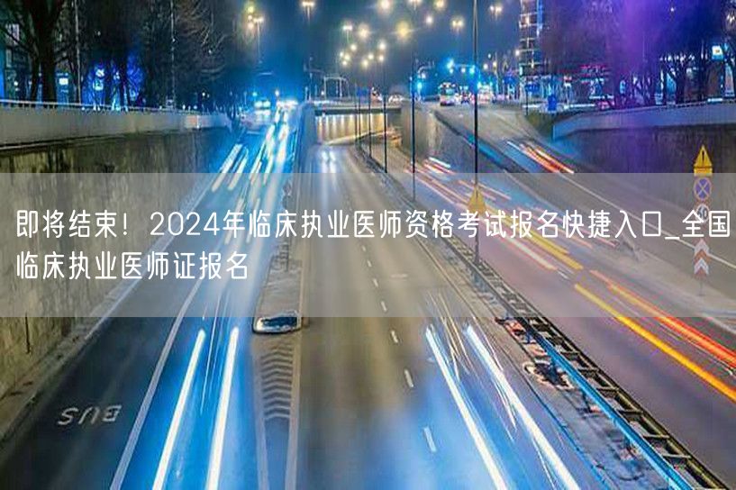 2024临床执业医师报名入口_快捷通道全