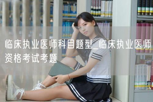 临床执业医师科目题型及考题精选