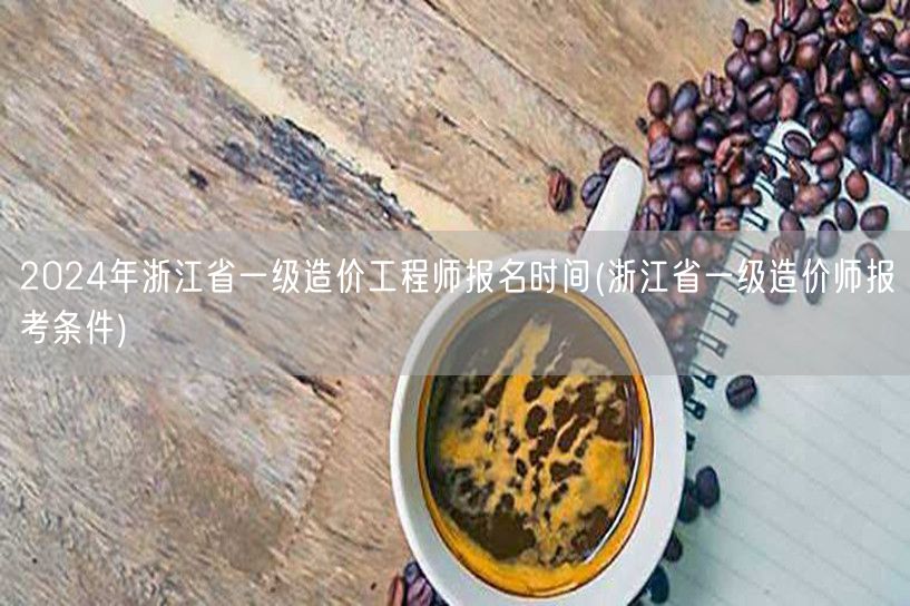 2024年浙江省一级造价工程师报名时间 