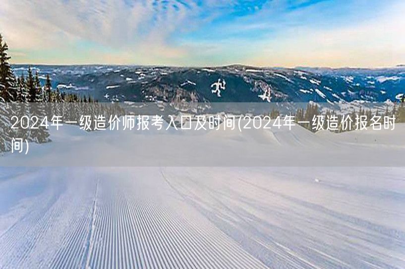 2024年一级造价师报考入口及时间 报名