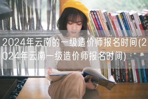 2024年云南一级造价师报名时间及流程