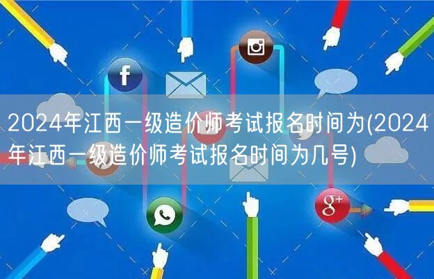 2024年江西一级造价师考试报名时间 公