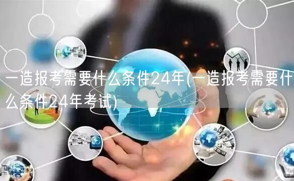一造报考需要什么条件24年 报名资格详解
