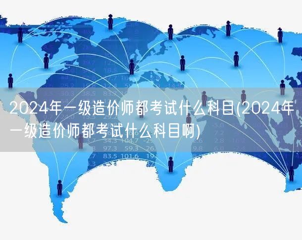 2024年一级造价师考试科目概览