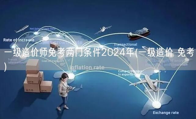 一级造价师免考两门条件2024年 直接申