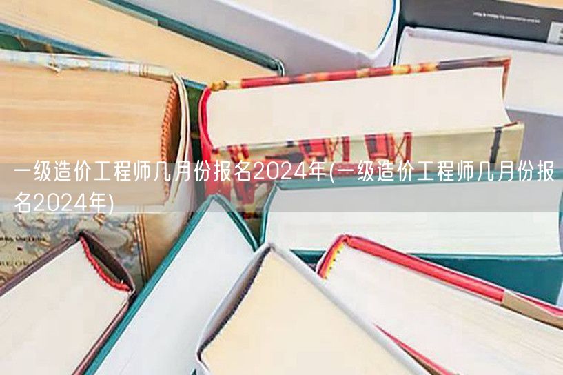 一级造价工程师2024年报名月份 预测时
