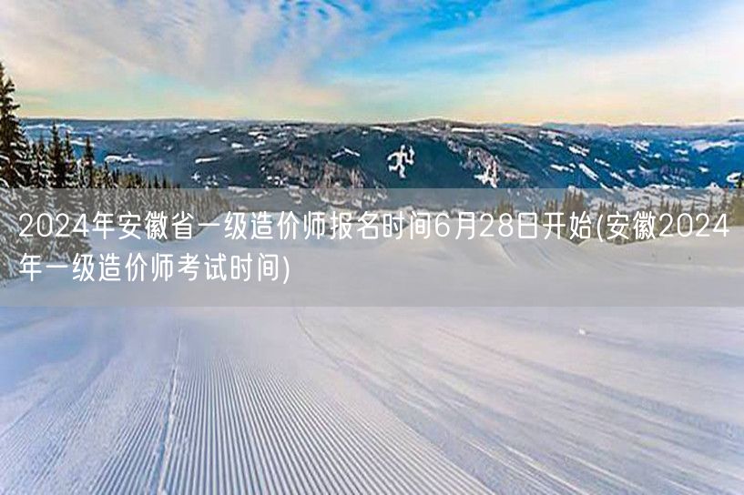 2024年安徽省一级造价师报名时间6月2