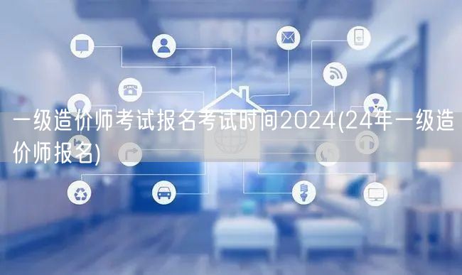 一级造价师考试报名考试时间2024 最新