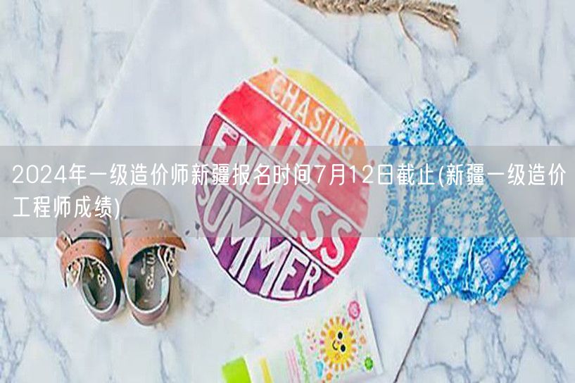 2024年一级造价师新疆报名时间7月12