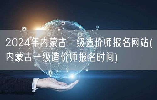 2024年内蒙古一级造价师报名网站 报名