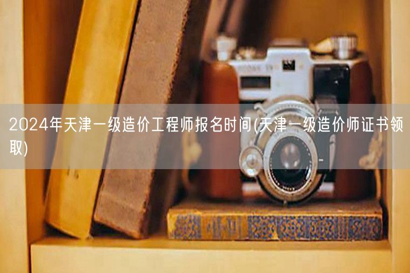 2024年天津一级造价工程师报名时间 报