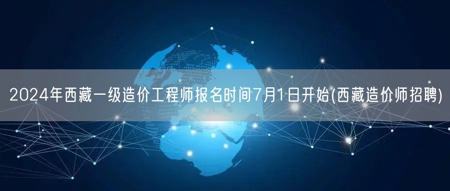 2024年西藏一级造价工程师报名时间7月