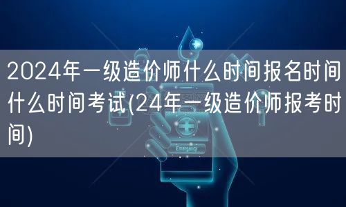 2024年一级造价师 报名时间 考试日期