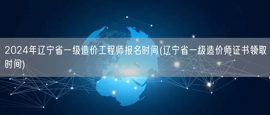 2024年辽宁省一级造价工程师报名时间 