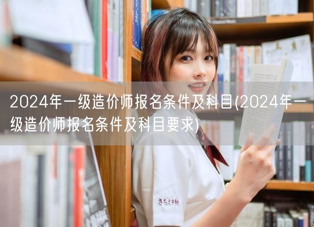 2024年一级造价师报名条件及科目 报考