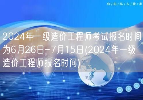 2024年一级造价工程师考试报名时间6月