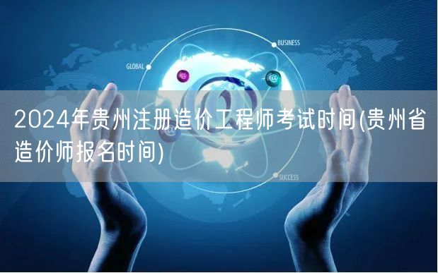 2024年贵州注册造价工程师考试时间 贵